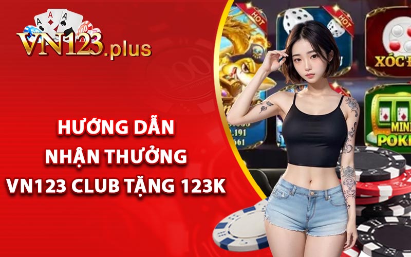 Hướng dẫn nhận thưởng Vn123 Club tặng 123k